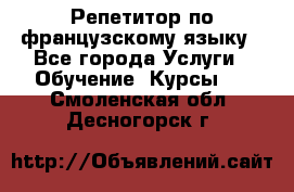 Репетитор по французскому языку - Все города Услуги » Обучение. Курсы   . Смоленская обл.,Десногорск г.